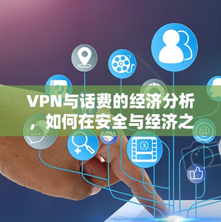 VPN与话费的经济分析,如何在安全与经济之间找到平衡点 VPN与话费的经济分析,如何在安全与经济之间找到平衡点