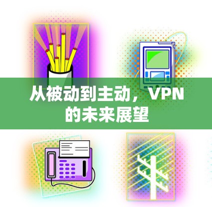 从被动到主动,VPN的未来展望 从被动到主动,VPN的未来展望