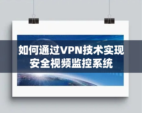 如何通过VPN技术实现安全视频监控系统 如何通过VPN技术实现安全视频监控系统