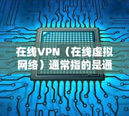 在线VPN(在线虚拟网络)通常指的是通过浏览器访问VPN服务器的网络环境。它与在线和VPN两个词的结合,强调了用户通过浏览器访问VPN服务时,服务本身已经处于线上运行的状态 在线VPN(在线虚拟网络)通常指的是通过浏览器访问VPN服务器的网络环境。它与在线和VPN两个词的结合,强调了用户通过浏览器访问VPN服务时,服务本身已经处于线上运行的状态