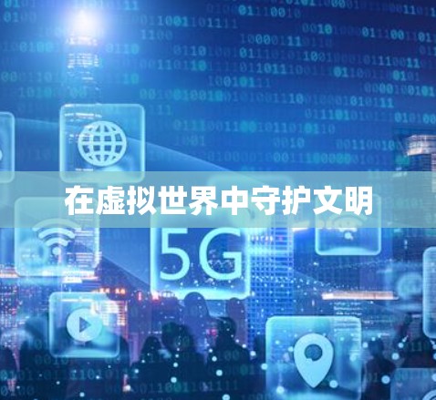 在虚拟世界中守护文明