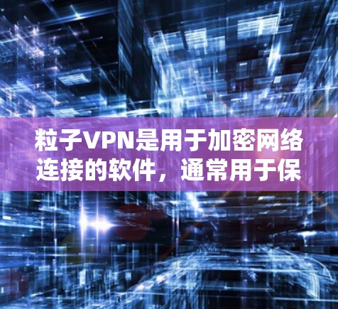粒子VPN是用于加密网络连接的软件,通常用于保护个人数据和敏感信息。以下是下载和安装粒子VPN的步骤提示 粒子VPN是用于加密网络连接的软件,通常用于保护个人数据和敏感信息。以下是下载和安装粒子VPN的步骤提示