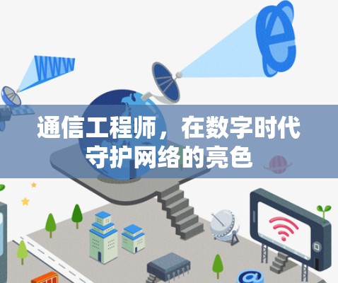 通信工程师,在数字时代守护网络的亮色 通信工程师,在数字时代守护网络的亮色
