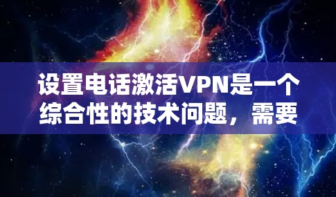 设置电话激活VPN是一个综合性的技术问题,需要结合VPN、本地电话和配置。以下是详细的步骤指南 设置电话激活VPN是一个综合性的技术问题,需要结合VPN、本地电话和配置。以下是详细的步骤指南