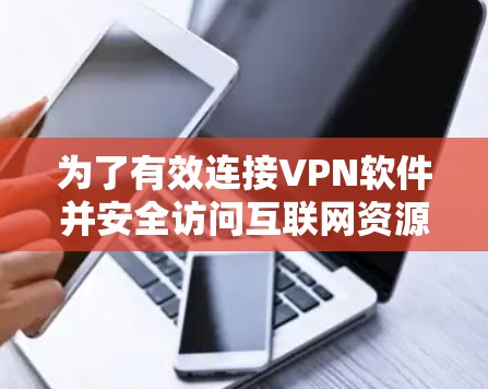 为了有效连接VPN软件并安全访问互联网资源,您可以按照以下步骤进行 为了有效连接VPN软件并安全访问互联网资源,您可以按照以下步骤进行