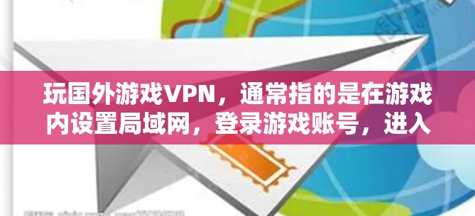 玩国外游戏VPN，通常指的是在游戏内设置局域网，登录游戏账号，进入出 Server，选择游戏，然后在游戏内下载资源包、资源文件等。以下是详细的步骤指南
