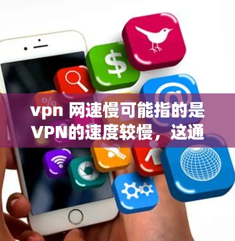 vpn 网速慢可能指的是VPN的速度较慢,这通常与以下几个因素有关 vpn 网速慢可能指的是VPN的速度较慢,这通常与以下几个因素有关