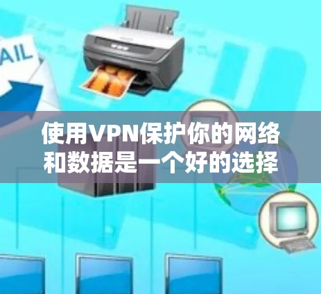 使用VPN保护你的网络和数据是一个好的选择。以下是一个清晰的指南，帮助你有效地使用VPN