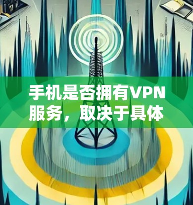手机是否拥有VPN服务,取决于具体的设备和设置。以下是分步骤的解释 手机是否拥有VPN服务,取决于具体的设备和设置。以下是分步骤的解释
