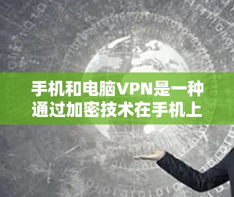 手机和电脑VPN是一种通过加密技术在手机上远程访问电脑或网络服务的方法。以下是对该技术的详细指南,帮助用户更好地理解和使用 手机和电脑VPN是一种通过加密技术在手机上远程访问电脑或网络服务的方法。以下是对该技术的详细指南,帮助用户更好地理解和使用