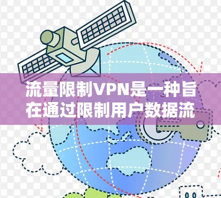 流量限制VPN是一种旨在通过限制用户数据流量以优化网络使用和减少不必要的负担的网络服务。以下是对流量限制VPN的详细分析