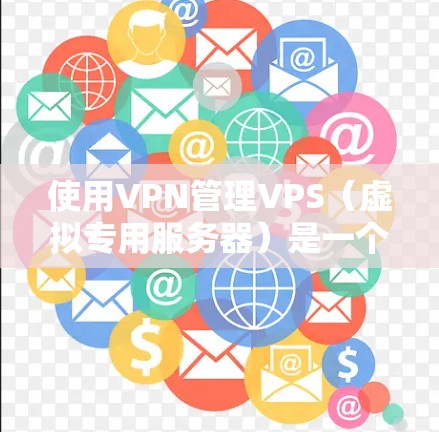 使用VPN管理VPS（虚拟专用服务器）是一个综合性的技术问题，涉及VPN、服务器管理、防火墙配置以及安全保护等多方面的知识。以下是一步步的指南