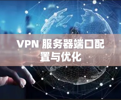 VPN 服务器端口配置与优化 VPN 服务器端口配置与优化