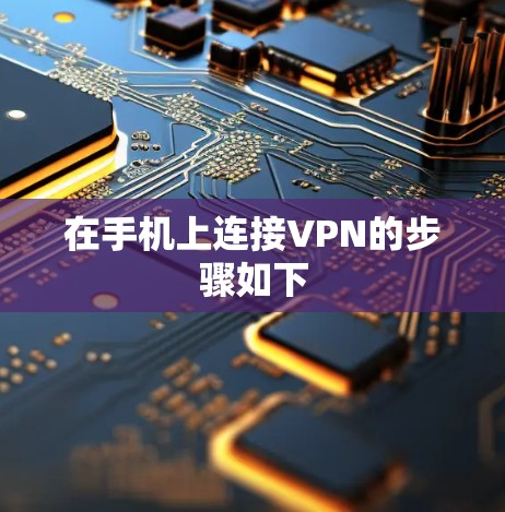 在手机上连接VPN的步骤如下 在手机上连接VPN的步骤如下