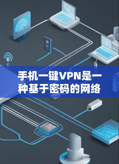 手机一键VPN是一种基于密码的网络连接方式，旨在通过快速登录目标服务器来保护用户的安全。以下是一些详细的步骤和注意事项，帮助您顺利使用一键VPN
