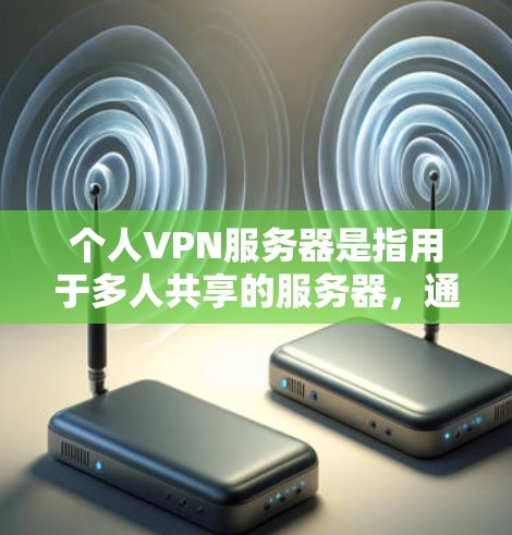 个人VPN服务器是指用于多人共享的服务器,通常由多个个人用户或团队共同管理。个人VPN服务器的配置和管理涉及多个方面,包括服务器的配置、客户端的设置、端口的配置以及加密的安全性等 个人VPN服务器是指用于多人共享的服务器,通常由多个个人用户或团队共同管理。个人VPN服务器的配置和管理涉及多个方面,包括服务器的配置、客户端的设置、端口的配置以及加密的安全性等