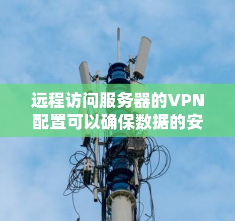 远程访问服务器的VPN配置可以确保数据的安全性和传输速率。以下是一个详细的步骤指南,适用于Windows系统 远程访问服务器的VPN配置可以确保数据的安全性和传输速率。以下是一个详细的步骤指南,适用于Windows系统