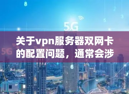 关于vpn服务器双网卡的配置问题,通常会涉及到以下几个方面 关于vpn服务器双网卡的配置问题,通常会涉及到以下几个方面