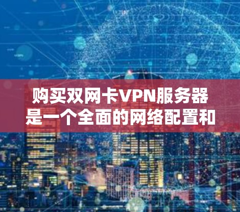 购买双网卡VPN服务器是一个全面的网络配置和管理任务,需要考虑多个方面。以下是对双网卡VPN服务器的详细分析和建议 购买双网卡VPN服务器是一个全面的网络配置和管理任务,需要考虑多个方面。以下是对双网卡VPN服务器的详细分析和建议