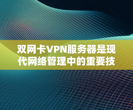 双网卡VPN服务器是现代网络管理中的重要技术,尤其适合双网卡网络的环境。以下是关于双网卡VPN服务器的详细总结 双网卡VPN服务器是现代网络管理中的重要技术,尤其适合双网卡网络的环境。以下是关于双网卡VPN服务器的详细总结