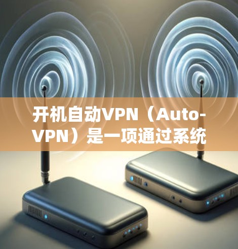 开机自动VPN(Auto-VPN)是一项通过系统设置在计算机启动时自动连接到本地网络的网络保护软件。它通常用于提供安全、隐私或性能优化的网络连接,而无需用户手动连接 开机自动VPN(Auto-VPN)是一项通过系统设置在计算机启动时自动连接到本地网络的网络保护软件。它通常用于提供安全、隐私或性能优化的网络连接,而无需用户手动连接