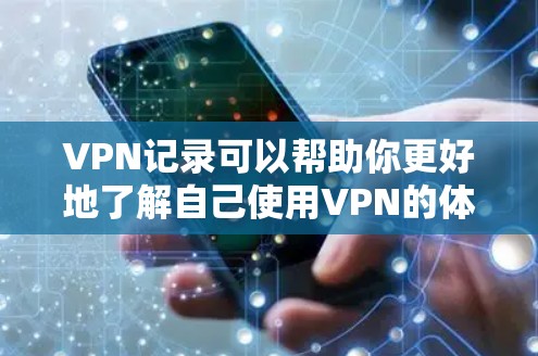 VPN记录可以帮助你更好地了解自己使用VPN的体验,同时也为以后的使用提供了参考。以下是一些记录VPN使用过程中需要注意的事项 VPN记录可以帮助你更好地了解自己使用VPN的体验,同时也为以后的使用提供了参考。以下是一些记录VPN使用过程中需要注意的事项
