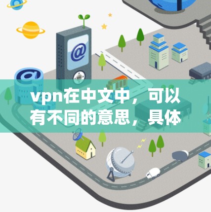 vpn在中文中,可以有不同的意思,具体取决于上下文。以下是一些可能的解释 vpn在中文中,可以有不同的意思,具体取决于上下文。以下是一些可能的解释