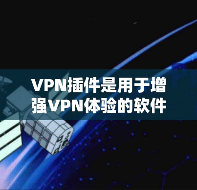 VPN插件是用于增强VPN体验的软件插件,通常指那些不需要依赖大量网站或服务的插件。以下是一些常见的VPN插件 VPN插件是用于增强VPN体验的软件插件,通常指那些不需要依赖大量网站或服务的插件。以下是一些常见的VPN插件