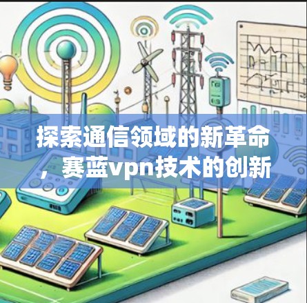 探索通信领域的新革命,赛蓝vpn技术的创新与应用 探索通信领域的新革命,赛蓝vpn技术的创新与应用