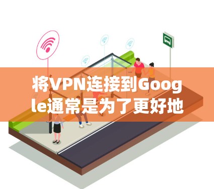 将VPN连接到Google通常是为了更好地访问互联网,特别是在需要隐私保护或防止被滥用的情况下。以下是如何将VPN连接到Google的步骤 将VPN连接到Google通常是为了更好地访问互联网,特别是在需要隐私保护或防止被滥用的情况下。以下是如何将VPN连接到Google的步骤