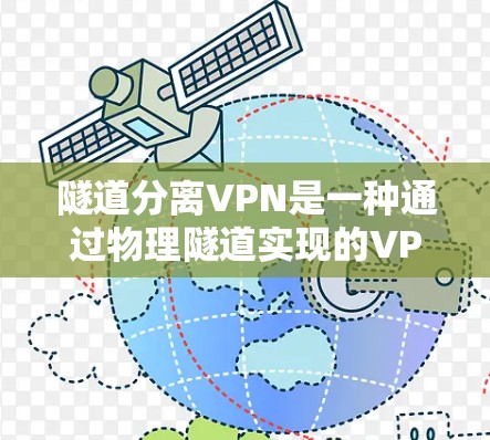 隧道分离VPN是一种通过物理隧道实现的VPN技术,允许用户通过隧道连接不同的网络,用于访问敏感数据。以下是对隧道分离VPN的详细分析 隧道分离VPN是一种通过物理隧道实现的VPN技术,允许用户通过隧道连接不同的网络,用于访问敏感数据。以下是对隧道分离VPN的详细分析
