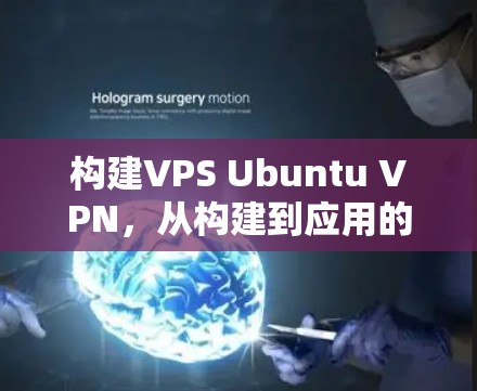 构建VPS Ubuntu VPN,从构建到应用的全面解析 构建VPS Ubuntu VPN,从构建到应用的全面解析