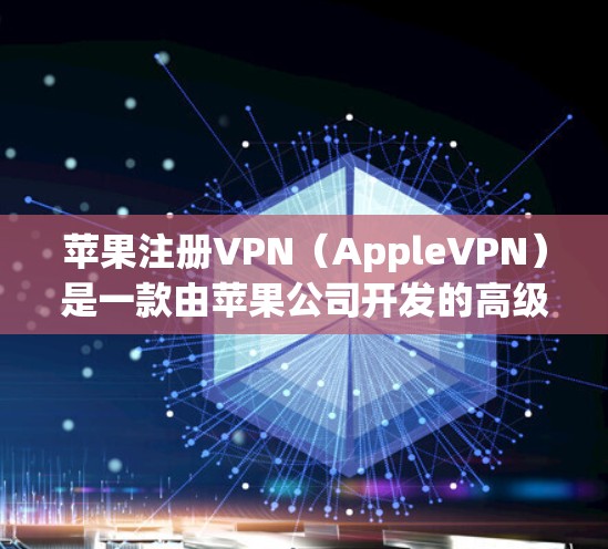 苹果注册VPN（AppleVPN）是一款由苹果公司开发的高级VPN服务，旨在为用户提供安全、可靠的网络环境。以下是关于苹果VPN的一些关键信息