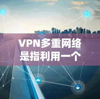 VPN多重网络是指利用一个统一的VPN服务来实现对多个独立网络的访问。例如,如果你已经使用了多个不同的VPN服务,但希望将它们合并到一个单一的VPN环境中,这就是 VPN多重网络的应用 VPN多重网络是指利用一个统一的VPN服务来实现对多个独立网络的访问。例如,如果你已经使用了多个不同的VPN服务,但希望将它们合并到一个单一的VPN环境中,这就是 VPN多重网络的应用