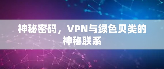 神秘密码,VPN与绿色贝类的神秘联系 神秘密码,VPN与绿色贝类的神秘联系