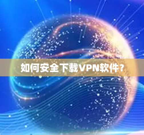 如何安全下载VPN软件? 如何安全下载VPN软件?