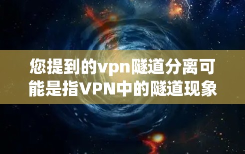 您提到的vpn隧道分离可能是指VPN中的隧道现象或隧道分离,具体含义可能因上下文而异。以下是一些可能的解释及解决方案 您提到的vpn隧道分离可能是指VPN中的隧道现象或隧道分离,具体含义可能因上下文而异。以下是一些可能的解释及解决方案