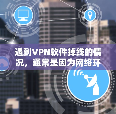 遇到VPN软件掉线的情况,通常是因为网络环境、设置错误、网站被封锁、服务器被入侵、权限不足、功能使用不当或软件更新问题导致的。以下是详细的解决方法 遇到VPN软件掉线的情况,通常是因为网络环境、设置错误、网站被封锁、服务器被入侵、权限不足、功能使用不当或软件更新问题导致的。以下是详细的解决方法