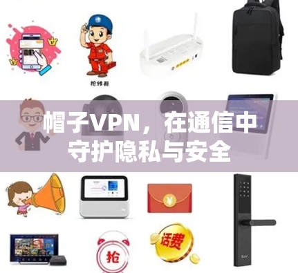帽子VPN,在通信中守护隐私与安全 帽子VPN,在通信中守护隐私与安全