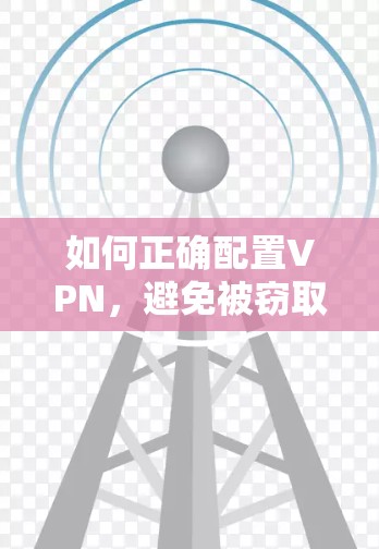 如何正确配置VPN,避免被窃取 如何正确配置VPN,避免被窃取