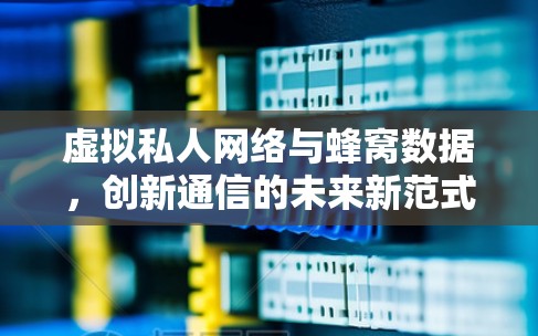 虚拟私人网络与蜂窝数据，创新通信的未来新范式