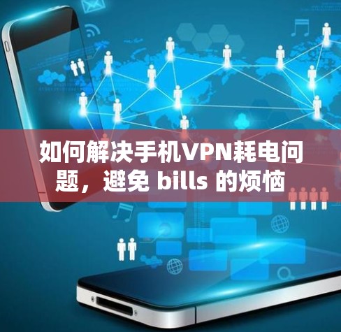 如何解决手机VPN耗电问题,避免 bills 的烦恼 如何解决手机VPN耗电问题,避免 bills 的烦恼