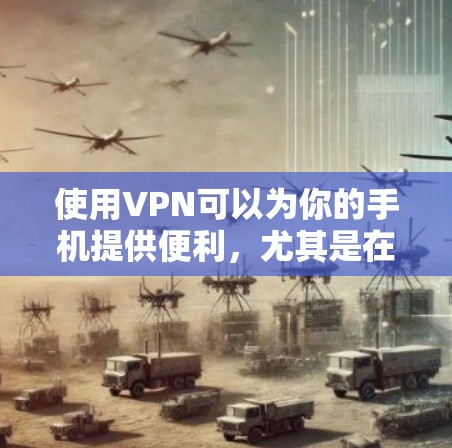 使用VPN可以为你的手机提供便利,尤其是在网络不稳定或需要访问外部服务器的情况下。以下是逐步的使用步骤和建议 使用VPN可以为你的手机提供便利,尤其是在网络不稳定或需要访问外部服务器的情况下。以下是逐步的使用步骤和建议