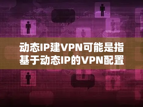 动态IP建VPN可能是指基于动态IP的VPN配置,或者是在动态地调整VPN连接的方式。以下是一些可能的解释和步骤 动态IP建VPN可能是指基于动态IP的VPN配置,或者是在动态地调整VPN连接的方式。以下是一些可能的解释和步骤