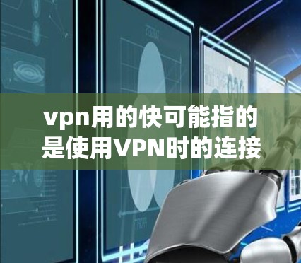 vpn用的快可能指的是使用VPN时的连接速度较快。如果这是你的问题,建议您在设置VPN时注意以下几点 vpn用的快可能指的是使用VPN时的连接速度较快。如果这是你的问题,建议您在设置VPN时注意以下几点