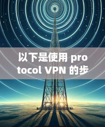 以下是使用 protocol VPN 的步骤 以下是使用 protocol VPN 的步骤