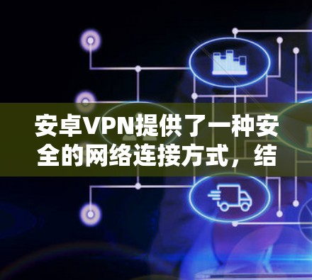 安卓VPN提供了一种安全的网络连接方式,结合加密传输、多端访问和安全防护,帮助用户构建可靠的安全网络环境。以下是对安卓VPN功能和使用的详细说明 安卓VPN提供了一种安全的网络连接方式,结合加密传输、多端访问和安全防护,帮助用户构建可靠的安全网络环境。以下是对安卓VPN功能和使用的详细说明