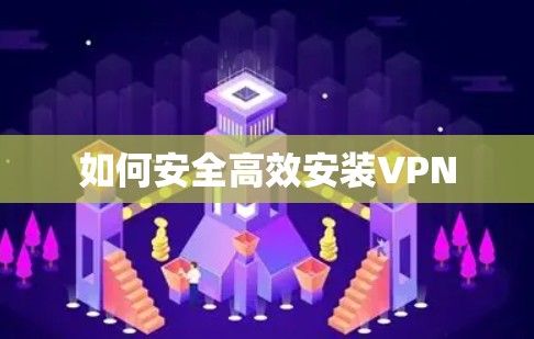 如何安全高效安装VPN 如何安全高效安装VPN