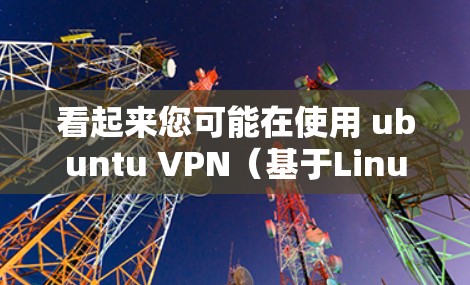 看起来您可能在使用 ubuntu VPN(基于Linux的VPN服务)配置成灰色模式。以下是一些可能的原因和解决方法 看起来您可能在使用 ubuntu VPN(基于Linux的VPN服务)配置成灰色模式。以下是一些可能的原因和解决方法