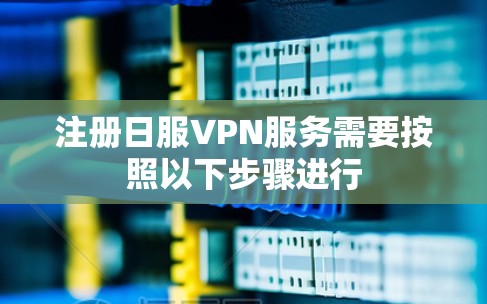 注册日服VPN服务需要按照以下步骤进行